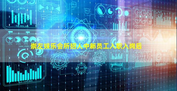 崇左娱乐会所招人中新员工入职入岗后